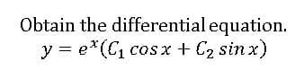 Obtain the differential equation.
y = e*(C, cosx + C2 sin x)
