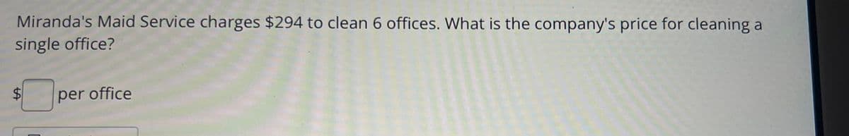 Miranda's Maid Service charges $294 to clean 6 offices. What is the company's price for cleaning a
single office?
$
per office