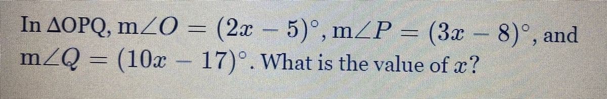 In AOPQ, m²O = (2x – 5)°, mZP = (3x – 8)°, and
m/Q = (10x-
17)°. What is the value of x?
