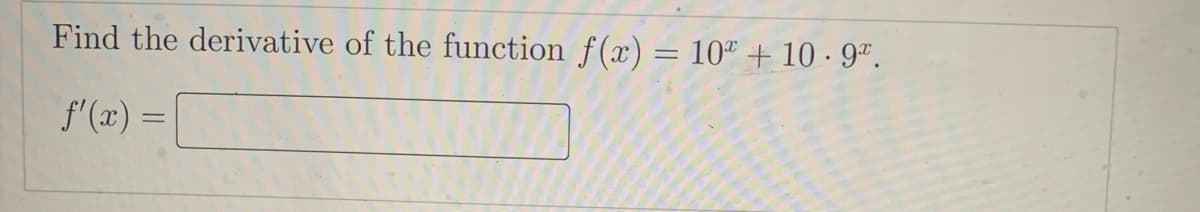 Find the derivative of the function f(x) = 10" + 10 · 9ª.
f'(x) =
