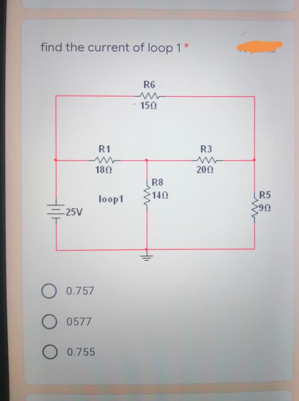 find the current of loop 1
R6
· 150
R1
R3
180
200
R8
loop1
140
R5
=25V
0.757
0577
0.755
