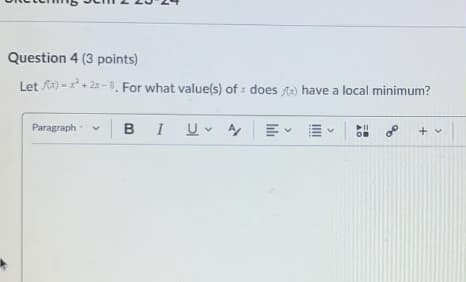 Question 4 (3 points)
Let x)-x+2x-8, For what value(s) of does x) have a local minimum?
Paragraph
BIUA
114
+ v