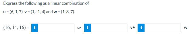 Express the following as a linear combination of
u = (6, 1, 7), v = (1, -1, 4) and w = (1, 8, 7).
(16, 14, 16) = i
u-
v+
