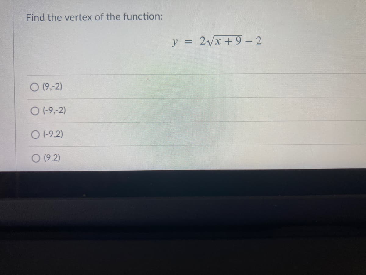 Find the vertex of the function:
y = 2Vx + 9 – 2
O (9,-2)
O (-9,-2)
O (-9,2)
O (9,2)
