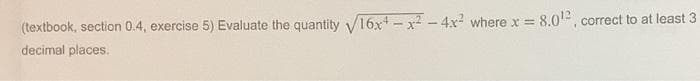 !!
(textbook, section 0.4, exercise 5) Evaluate the quantity V16x - x² - 4x wherex = 8.0, correct to at least 3
decimal places.
