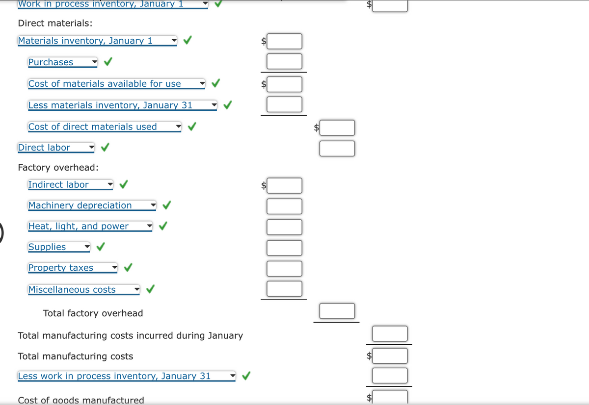 Work in process inventory, January
Direct materials:
Materials inventory, January 1
Purchases
Cost of materials available for use
Less materials inventory, January 31
Cost of direct materials used
Direct labor
Factory overhead:
Indirect labor
Machinery depreciation
Heat, light, and power
Supplies
Property taxes
Miscellaneous costs
Total factory overhead
Total manufacturing costs incurred during January
Total manufacturing costs
Less work in process inventory, January 31
Cost of goods manufactured
$
QO0000