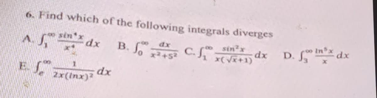 6. Find which of the following integrals diverges
A. 5, sin dx
2x(inx)²
dx
B. f 45 C. f._sin²x dx D. fon²x dx
So
+5²
x(√x+1)