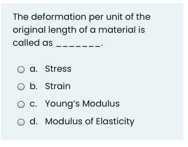 The deformation per unit of the
original length of a material is
called as
O a. Stress
b. Strain
c. Young's Modulus
d. Modulus of Elasticity
