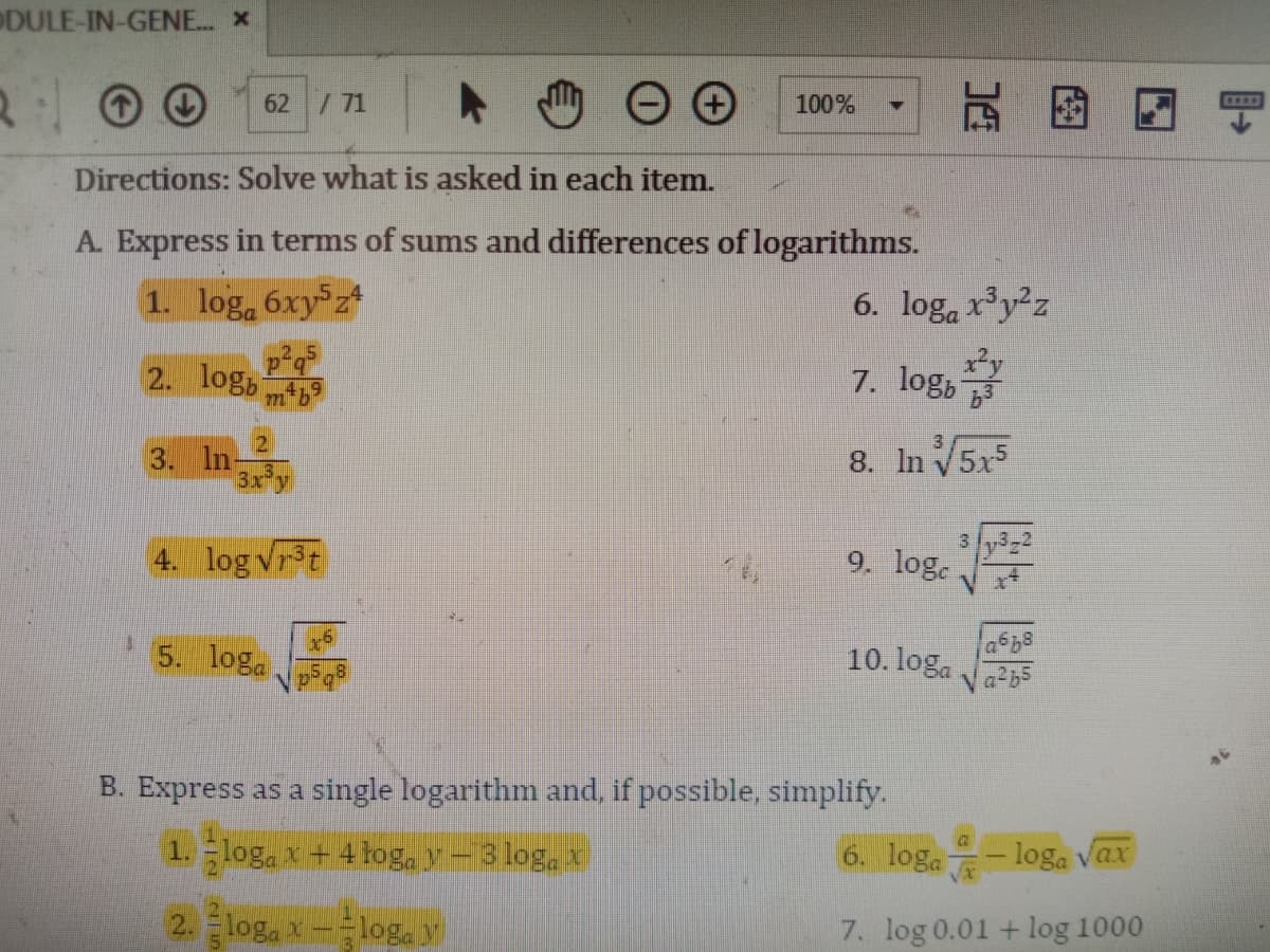 DULE-IN-GENE. x
62 / 71
100%
Directions: Solve what is asked in each item.
A. Express in terms of sums and differences of logarithms.
1. log, 6xy z
6. log, ry²z
2. log
7. log,
21
3. In-
3x
8. In V5x5
3.
4. log vrt
9. log.
5. loga
a668
10. loga
B. Express as a single logarithm and, if possible, simplify.
1. log, x + 4 toga y-3 log, x
6. loga
- loga Vax
2. log, x-log. y
7. log 0.01 + log 1000
图
