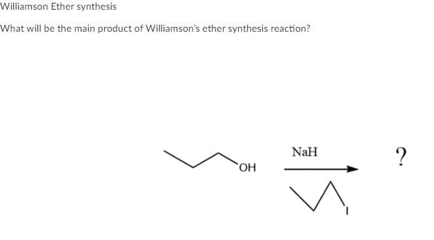 Williamson Ether synthesis
What will be the main product of Williamson's ether synthesis reaction?
OH
NaH
?