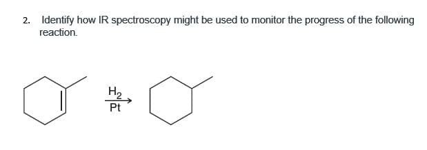 2. Identify how IR spectroscopy might be used to monitor the progress of the following
reaction.
H₂
Pt