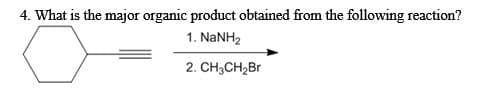 4. What is the major organic product obtained from the following reaction?
1. NaNH,
2. CH₂CH₂Br