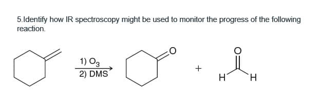 5.Identify how IR spectroscopy might be used to monitor the progress of the following
reaction.
1) 03
2) DMS
+
H
H