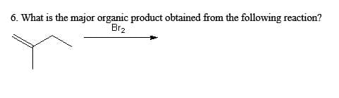 6. What is the major organic product obtained from the following reaction?
Brz