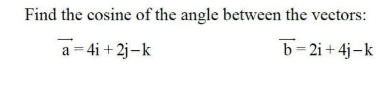 Find the cosine of the angle between the vectors:
a = 4i+ 2j-k
b=2i + 4j-k
