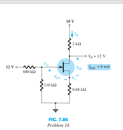 18 V
Ip
2 kQ
O Vp = 12 V
VG
12 V o W
VDs
Ipss = 8 mA
680 k2
+
VGS
Vs
110 k2
0.68 kN
FIG. 7.86
Problem 14.
