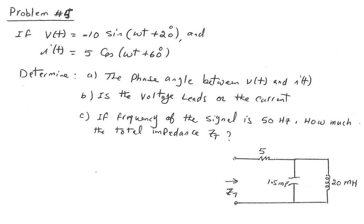 Problem #
If
VHA = -10 sin (ut +20) and
%3D
5 Ces (ut +68)
Determine: a) The Phase angle bitwen vIt) and n't)
%3D
b) Is the voltage Leads or the Carrent
c) If froqueney of the signel is 50 H7, How much
the to tel Timpedan ce Z ?
5
->
20 MH
