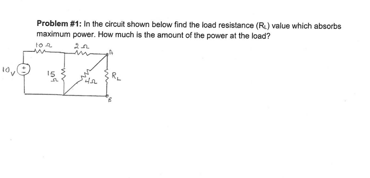 Problem #1: In the circuit shown below find the load resistance (RL) value which absorbs
maximum power. How much is the amount of the power at the load?
to n
15
RL
