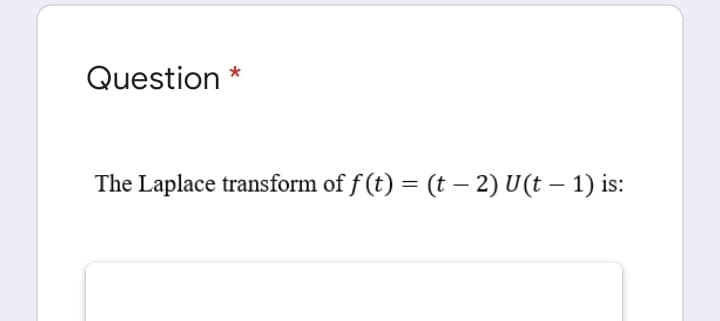 Question *
The Laplace transform of f (t) = (t – 2) U(t – 1) is:
