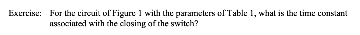 Exercise:
For the circuit of Figure 1 with the parameters of Table 1, what is the time constant
associated with the closing of the switch?
