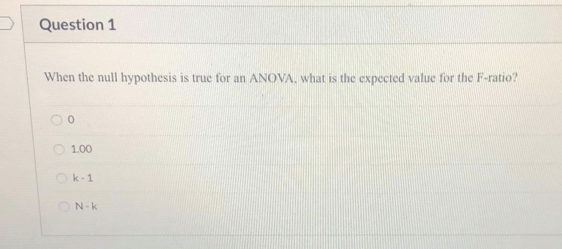 When the null hypothesis is true for an ANOVA, what is the expected value for the F-ratio?
