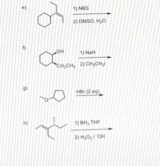 1) NBS
2) DMSO, H,0
1) NaH
CH-CH, 2) CH,CH,
HBr (2 eq)
h)
1) BH, THE
2) H,O, / 'OH
