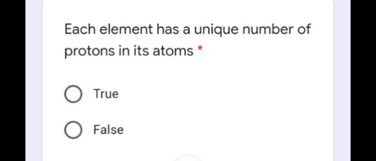 Each element has a unique number of
protons in its atoms *
True
False
