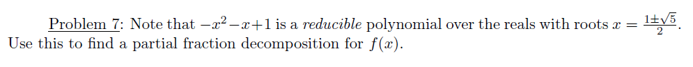 Problem 7: Note that -a2 -x+1 is a reducible polynomial over the reals with roots x =
Use this to find a partial fraction decomposition for f(x).
