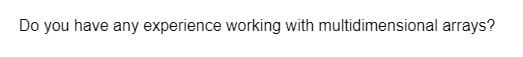 Do you have any experience working with multidimensional arrays?