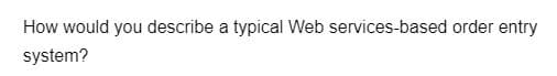 How would you describe a typical Web services-based order entry
system?