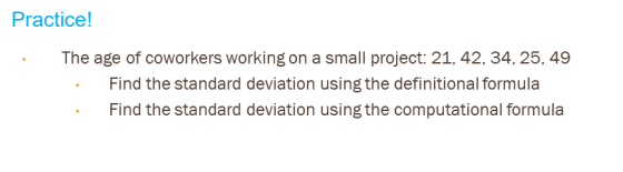 Practice!
The age of coworkers working on a small project: 21, 42, 34, 25, 49
Find the standard deviation using the definitional formula
Find the standard deviation using the computational formula
