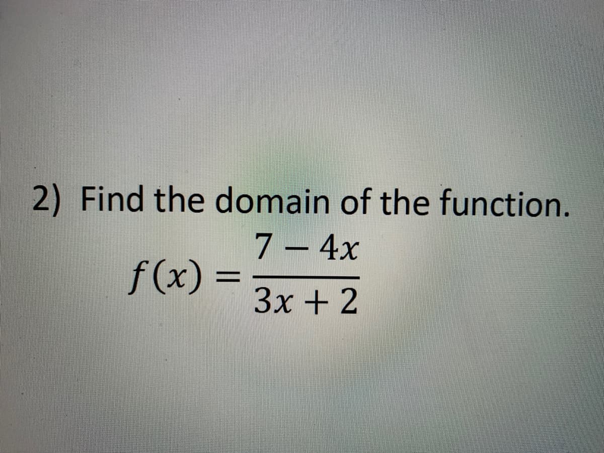 2) Find the domain of the function.
7 – 4x
f(x) =
%3D
3x + 2
