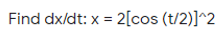 Find dx/dt: x = 2[cos (t/2)]^2
