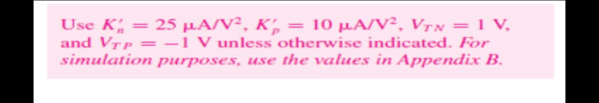 Use K = 25 µA/V², K₂ = 10 μA/V², VTN = 1 V₂
and VTP = -1 V unless otherwise indicated. For
simulation purposes, use the values in Appendix B.