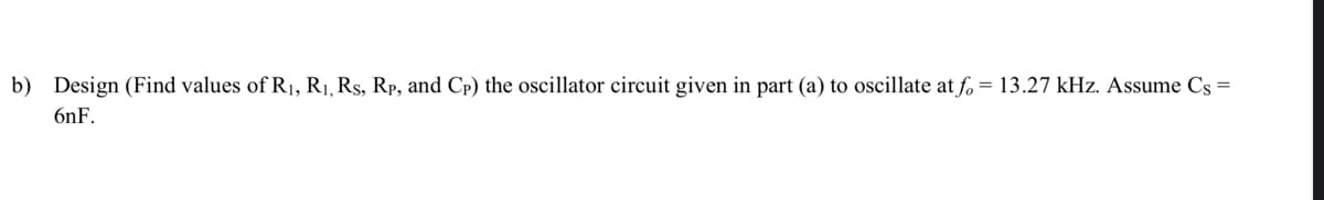 b) Design (Find values of R₁, R₁, Rs, Rp, and Cp) the oscillator circuit given in part (a) to oscillate at f = 13.27 kHz. Assume Cs =
6nF.