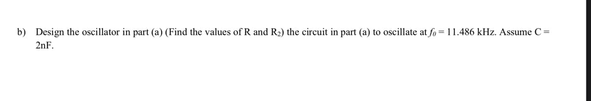 b) Design the oscillator in part (a) (Find the values of R and R₂) the circuit in part (a) to oscillate at fo = 11.486 kHz. Assume C =
2nF.