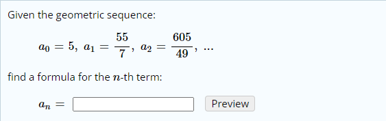 Given the geometric sequence:
55
605
ao = 5, a1
49
find a formula for the n-th term:
an =
Preview
