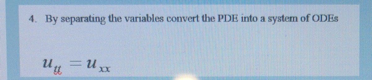 4. By separating the variables convert the PDE into a system of ODES
