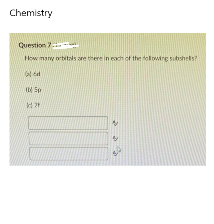 Chemistry
Question 7
How many orbitals are there in each of the following subshells?
(a) 6d
(b) 5p
(c) 7f
A
à Ma
A