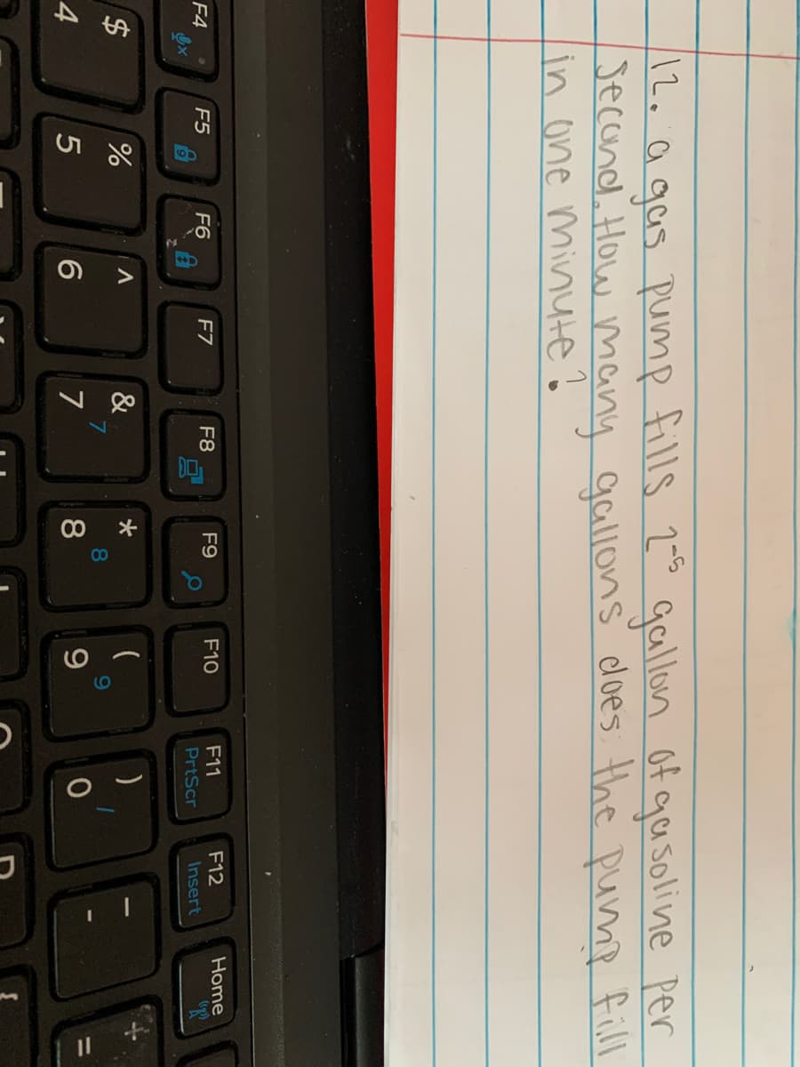 A tA
00
of gasoline Per
12.0gas pump fills 2" gallon
Jecund.How many gallons cloes the pumhp fill
in one minute
F5
F7
F8
F9
F10
F11
F12
Home
F4
F6
PrtScr
Insert
$
&
4
7
8
