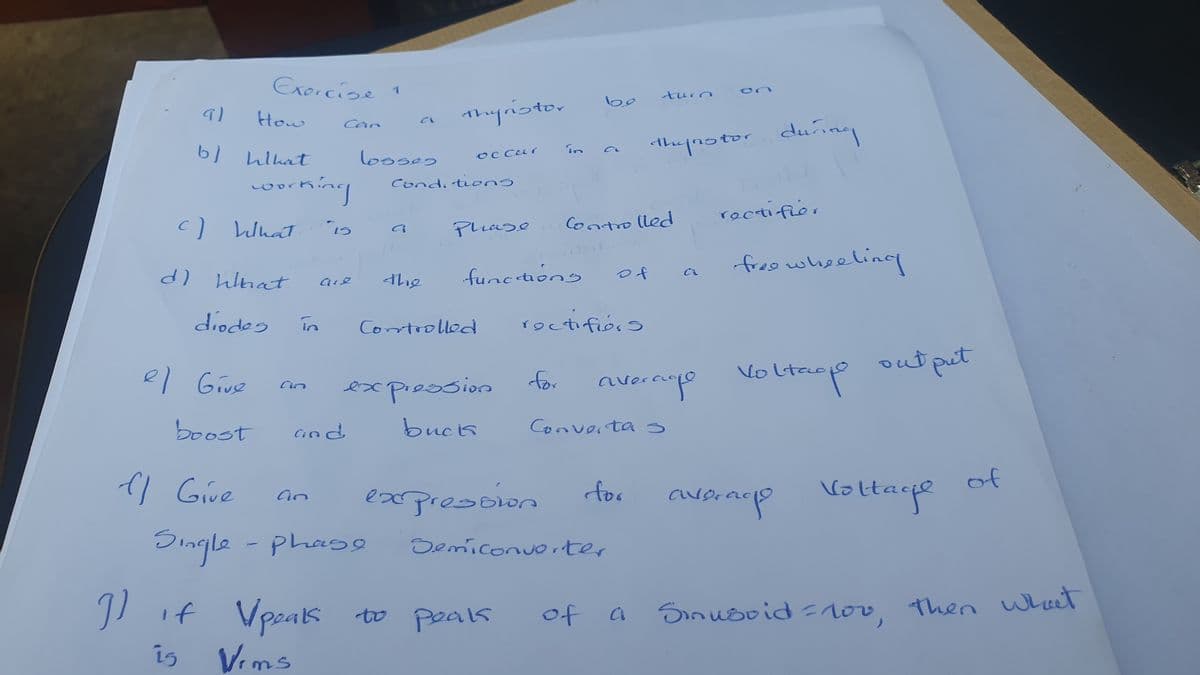 기
a)
How
b) What
Exercise 1
c) What
f) Give
working
d) What
diodos
el Give
boost
โก
Cin
Can
15
are
and
if Vpeaks
is
Vims
losses
Thyristor
the
Single - Phase
Conditions
occur
Controlled
functions
expression
bucks
Phase Controlled
in
for
expression
to peak
be
rectifions
of
Semiconverter
turn
the notor during
Converter 3
for
average
of a
a
rectifior
free wheeling
Voltagpo
acp
out put
average Voltage
of
Sinusoid=10v, then what