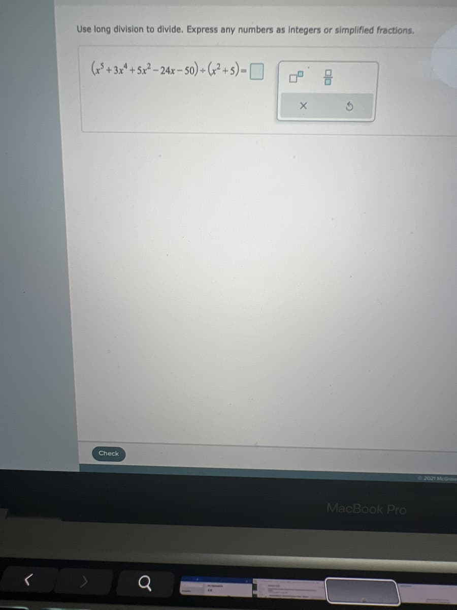 Use long division to divide. Express any numbers as integers or simplified fractions.
( + 3x*+ 5x - 24x- 50) + (;² + s) =
Check
2021 McGraw
MacBook Pro
olo
