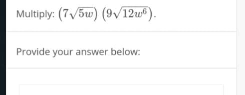 Multiply: (7V5w) (9/12w®).
Provide your answer below:
