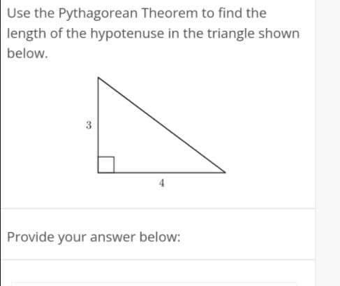 Use the Pythagorean Theorem to find the
length of the hypotenuse in the triangle shown
below.
4
Provide your answer below:
