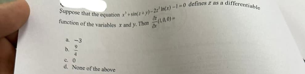 Suppose that the equation x'+sin(z+y)-2z In(x)-1=0 defines z as a
function of the variables x and y. Then
(1,0,0)=
a. -3
9
b.
2
4
c. 0
d. None of the above
ax
differentiable