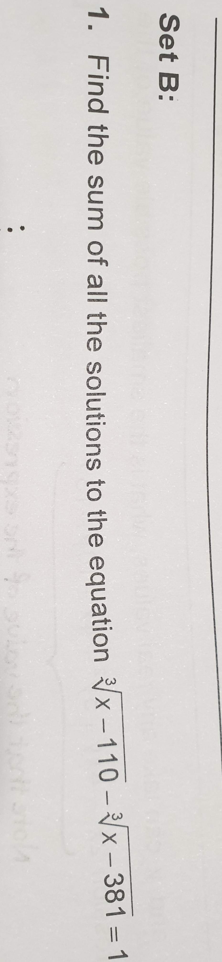 Set B:
1. Find the sum of all the solutions to the equation √√x-110-3√x-381=1
19x5
rol4