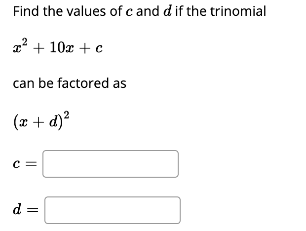 Find the values of c and d if the trinomial
x2 + 10x + c
can be factored as
(x + d)?
с —
d =
