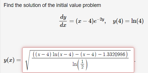 Find the solution of the initial value problem
dy
dx
y(x) =
=
=
(x − 4)e-²y, y(4) = ln(4)
-
((x-4) ln(x-4) - (x-4) - 1.3320986)
¹n ( 127 )
In