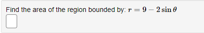 Find the area of the region bounded by: r = 9 - 2 sin 0