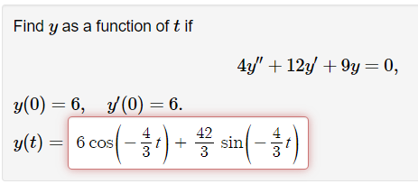 Find y as a function of t if
y(0) = 6, y(0) = 6.
42
6 cos(-¹)+sin(-¹)
3
y(t) = 6 cos
4
4y" +12y +9y = 0,
3